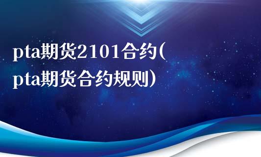 pta期货2101合约(pta期货合约规则) (https://www.njaxzs.com/) 期货行情 第1张