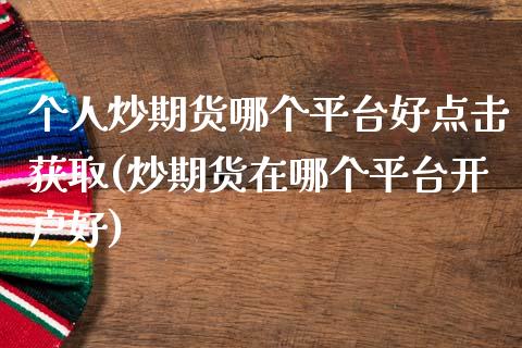 个人炒期货哪个平台好点击获取(炒期货在哪个平台开户好) (https://www.njaxzs.com/) 期货行情 第1张
