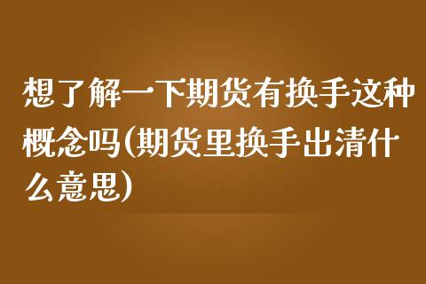 想了解一下期货有换手这种概念吗(期货里换手出清什么意思) (https://www.njaxzs.com/) 黄金期货 第1张