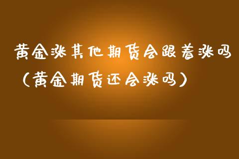 黄金涨其他期货会跟着涨吗（黄金期货还会涨吗） (https://www.njaxzs.com/) 期货直播间 第1张