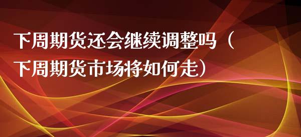 下周期货还会继续调整吗（下周期货市场将如何走） (https://www.njaxzs.com/) 黄金期货 第1张