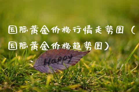 国际黄金行情走势图（国际黄金趋势图） (https://www.njaxzs.com/) 期货直播间 第1张