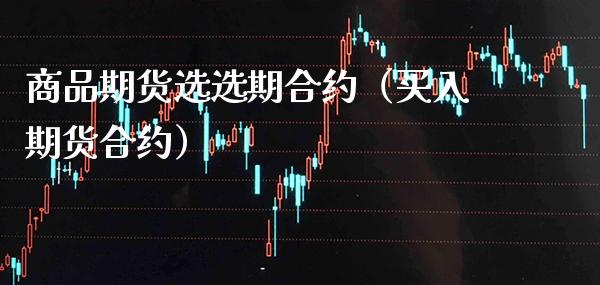 商品期货选选期合约（买入期货合约） (https://www.njaxzs.com/) 期货直播间 第1张