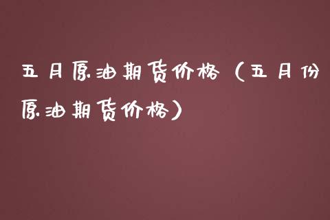 五月原油期货（五月份原油期货） (https://www.njaxzs.com/) 期货开户 第1张