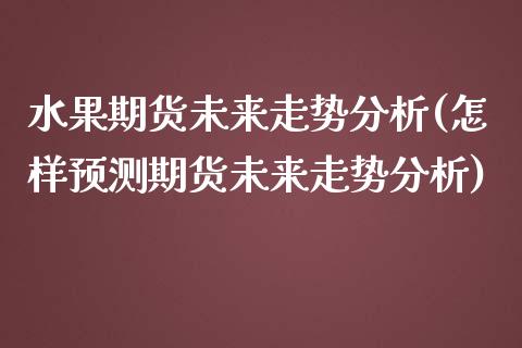 水果期货未来走势分析(怎样预测期货未来走势分析) (https://www.njaxzs.com/) 原油期货 第1张