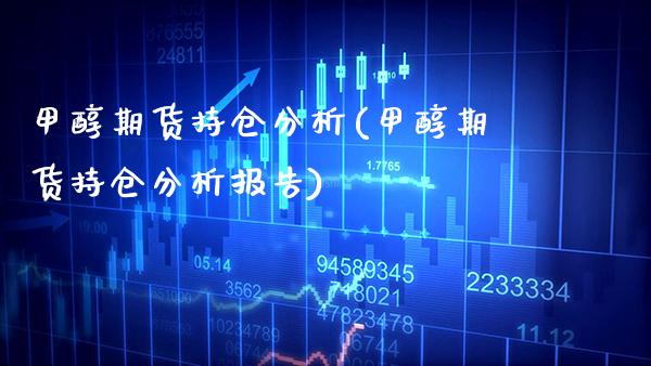 甲醇期货持仓分析(甲醇期货持仓分析报告) (https://www.njaxzs.com/) 期货直播间 第1张