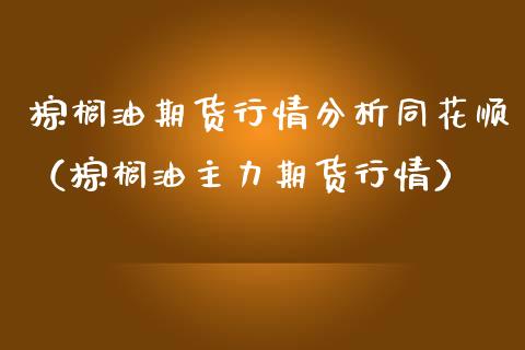 棕榈油期货行情分析同花顺（棕榈油主力期货行情） (https://www.njaxzs.com/) 期货直播间 第1张