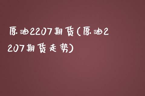 原油2207期货(原油2207期货走势) (https://www.njaxzs.com/) 内盘期货 第1张
