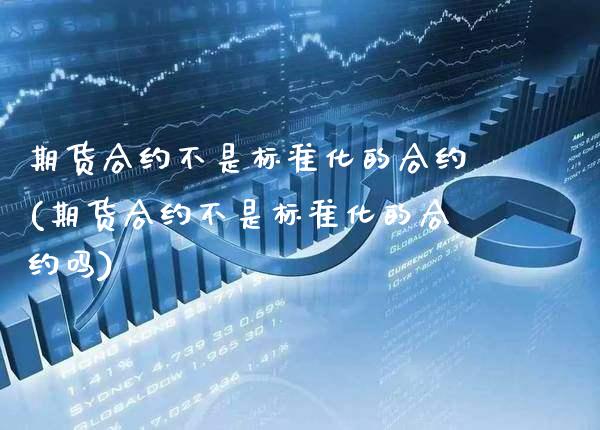 期货合约不是标准化的合约(期货合约不是标准化的合约吗) (https://www.njaxzs.com/) 期货行情 第1张