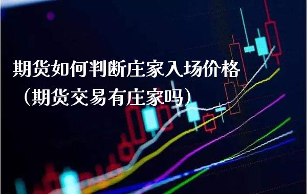 期货如何判断入场（期货交易有吗） (https://www.njaxzs.com/) 期货直播间 第1张