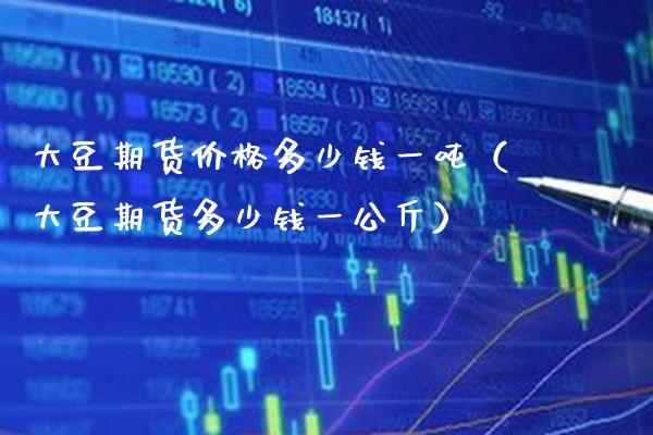 大豆期货多少钱一（大豆期货多少钱一公斤） (https://www.njaxzs.com/) 期货直播间 第1张