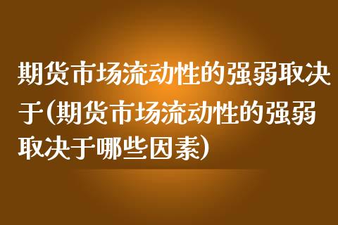 期货市场流动性的强弱取决于(期货市场流动性的强弱取决于哪些因素) (https://www.njaxzs.com/) 原油期货 第1张