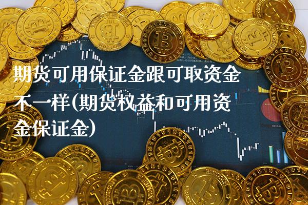 期货可用保证金跟可取资金不一样(期货权益和可用资金保证金) (https://www.njaxzs.com/) 黄金期货 第1张