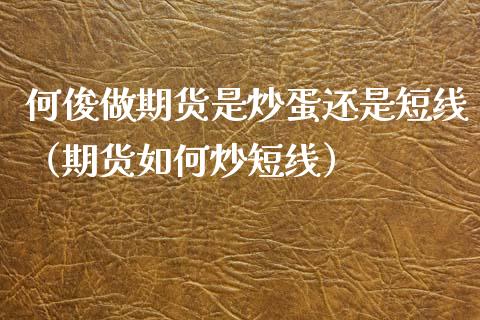 何俊做期货是炒蛋还是短线（期货如何炒短线） (https://www.njaxzs.com/) 期货直播间 第1张
