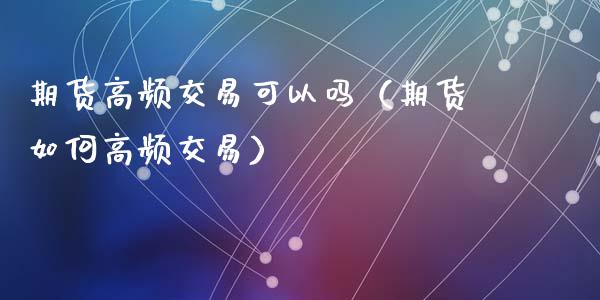 期货高频交易可以吗（期货如何高频交易） (https://www.njaxzs.com/) 期货行情 第1张