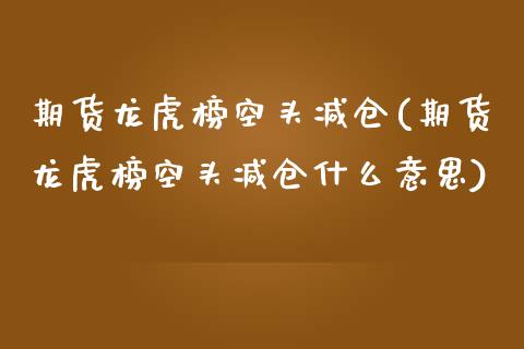 期货龙虎榜空头减仓(期货龙虎榜空头减仓什么意思) (https://www.njaxzs.com/) 期货开户 第1张
