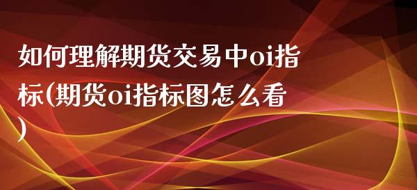 如何理解期货交易中oi指标(期货oi指标图怎么看) (https://www.njaxzs.com/) 原油期货 第1张