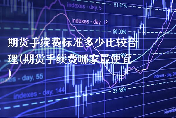 期货手续费标准多少比较合理(期货手续费哪家最便宜) 原油期货 第1张-爱新财经 期货手续费标准多少比较合理(期货手续费哪家最便宜) (https://www.njaxzs.com/) 原油期货 第1张