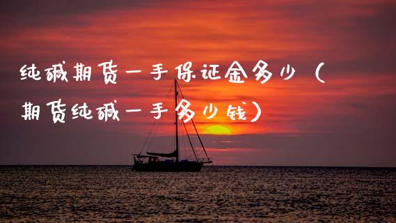 纯碱期货一手保证金多少（期货纯碱一手多少钱） (https://www.njaxzs.com/) 内盘期货 第1张