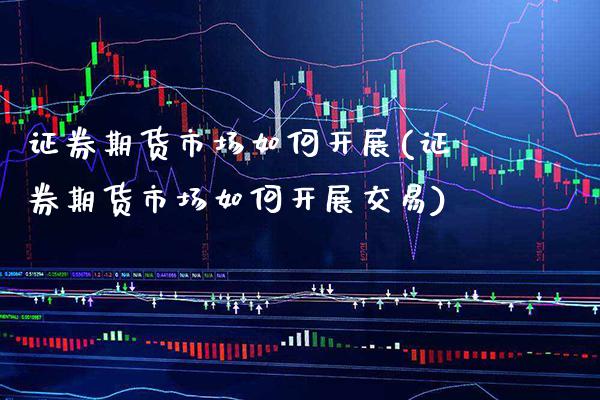 证券期货市场如何开展(证券期货市场如何开展交易) (https://www.njaxzs.com/) 黄金期货 第1张