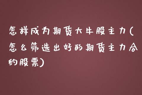 怎样成为期货大牛股主力(怎么筛选出好的期货主力合约股票) (https://www.njaxzs.com/) 黄金期货 第1张