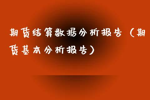 期货结算数据分析报告(期货基本分析报告) 原油期货 第1张-爱新财经 期货结算数据分析报告(期货基本分析报告) (https://www.njaxzs.com/) 原油期货 第1张