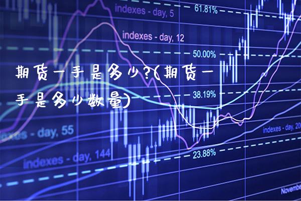 期货一手是多少?(期货一手是多少数量) (https://www.njaxzs.com/) 期货直播间 第1张