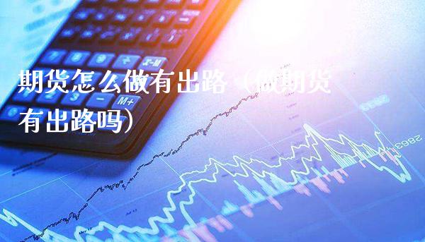 期货怎么做有出路(做期货有出路吗) 期货直播间 第1张-爱新财经 期货怎么做有出路(做期货有出路吗) (https://www.njaxzs.com/) 期货直播间 第1张