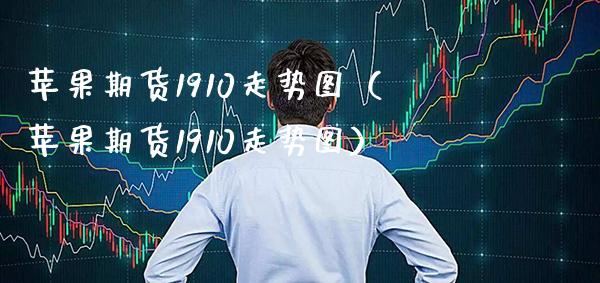 苹果期货1910走势图（苹果期货1910走势图） (https://www.njaxzs.com/) 期货行情 第1张