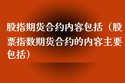 股指期货合约内容包括（股票指数期货合约的内容主要包括） (https://www.njaxzs.com/) 内盘期货 第1张