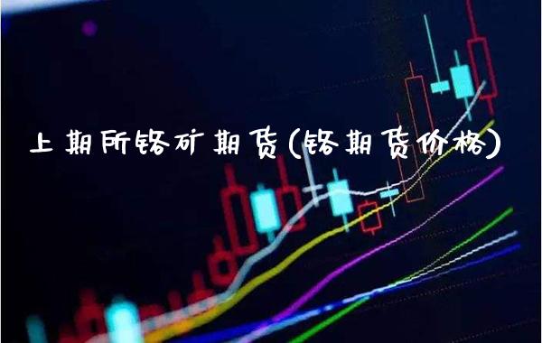 上期所铬矿期货(铬期货) (https://www.njaxzs.com/) 期货直播间 第1张
