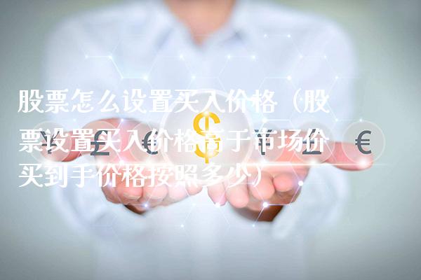股票怎么设置买入（股票设置买入高于市场价买到手按照多少） (https://www.njaxzs.com/) 黄金期货 第1张