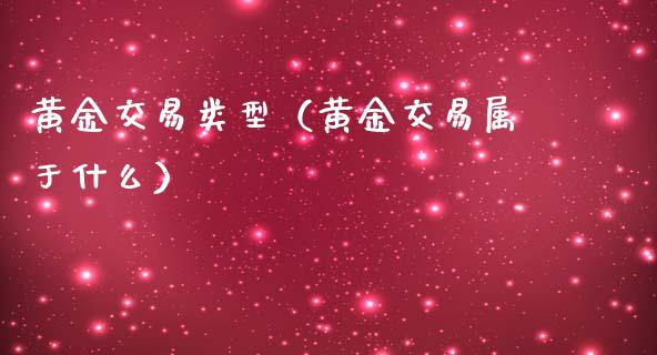 黄金交易类型（黄金交易属于什么） (https://www.njaxzs.com/) 期货直播间 第1张