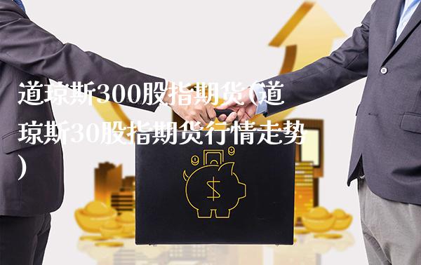 道琼斯300股指期货(道琼斯30股指期货行情走势) (https://www.njaxzs.com/) 期货行情 第1张