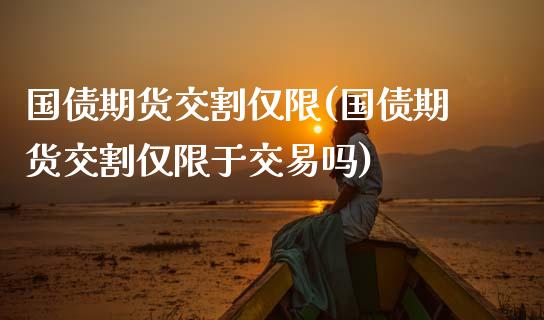 国债期货交割仅限(国债期货交割仅限于交易吗) (https://www.njaxzs.com/) 黄金期货 第1张
