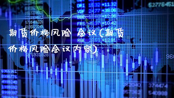 期货价格风险 会议(期货价格风险会议内容) (https://www.njaxzs.com/) 期货直播间 第1张