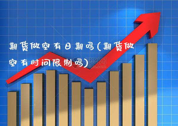 期货做空有日期吗(期货做空有时间吗) (https://www.njaxzs.com/) 期货开户 第1张