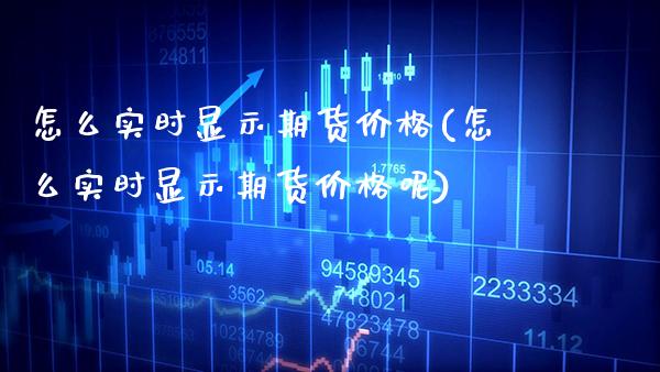 怎么实时显示期货(怎么实时显示期货呢) (https://www.njaxzs.com/) 期货直播间 第1张