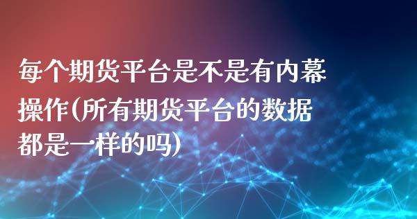 每个期货平台是不是有内幕操作(所有期货平台的数据都是一样的吗) (https://www.njaxzs.com/) 期货行情 第1张