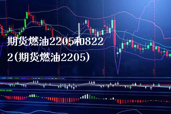 期货燃油2205和8222(期货燃油2205) (https://www.njaxzs.com/) 内盘期货 第1张