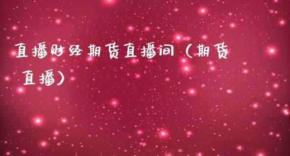 直播财经期货直播间（期货 直播） (https://www.njaxzs.com/) 期货直播间 第1张