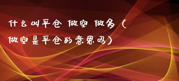什么叫平仓 做空 做多(做空是平仓的意思吗) 期货直播间 第1张-爱新财经 什么叫平仓 做空 做多(做空是平仓的意思吗) (https://www.njaxzs.com/) 期货直播间 第1张