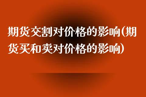期货交割对价格的影响(期货买和卖对价格的影响) (https://www.njaxzs.com/) 期货开户 第1张