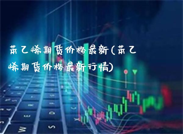 苯乙烯期货最新(苯乙烯期货最新行情) (https://www.njaxzs.com/) 黄金期货 第1张