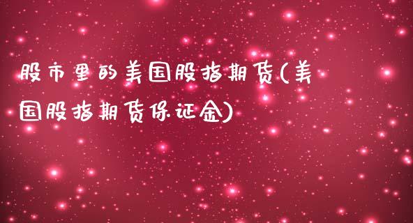 股市里的美国股指期货(美国股指期货保证金) (https://www.njaxzs.com/) 期货直播间 第1张