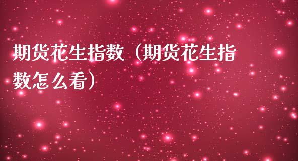 期货花生指数（期货花生指数怎么看） (https://www.njaxzs.com/) 期货直播间 第1张