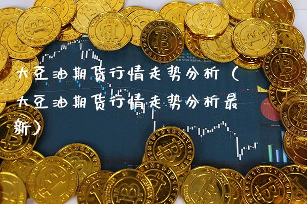 大豆油期货行情走势分析（大豆油期货行情走势分析最新） (https://www.njaxzs.com/) 期货直播间 第1张