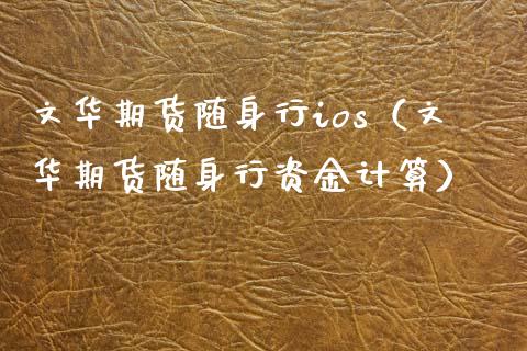 文华期货随身行ios（文华期货随身行资金计算） (https://www.njaxzs.com/) 期货直播间 第1张