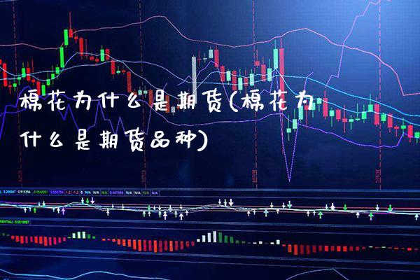 棉花为什么是期货(棉花为什么是期货品种) (https://www.njaxzs.com/) 黄金期货 第1张