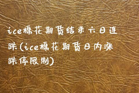 ice棉花期货结束六日连跌(ice棉花期货日内涨跌停限制) (https://www.njaxzs.com/) 内盘期货 第1张